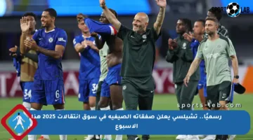 رسميًا.. تشيلسي يعلن صفقاته الصيفية في سوق انتقالات 2025 هذا الأسبوع